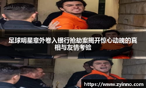 足球明星意外卷入银行抢劫案揭开惊心动魄的真相与友情考验