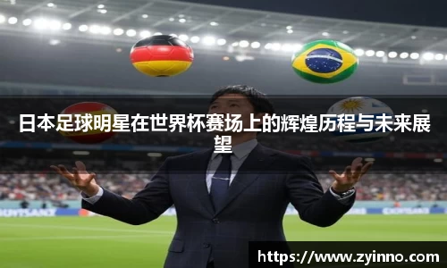日本足球明星在世界杯赛场上的辉煌历程与未来展望