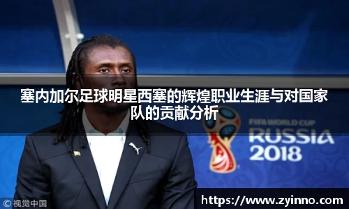 塞内加尔足球明星西塞的辉煌职业生涯与对国家队的贡献分析