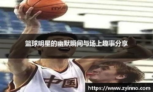 篮球明星的幽默瞬间与场上趣事分享
