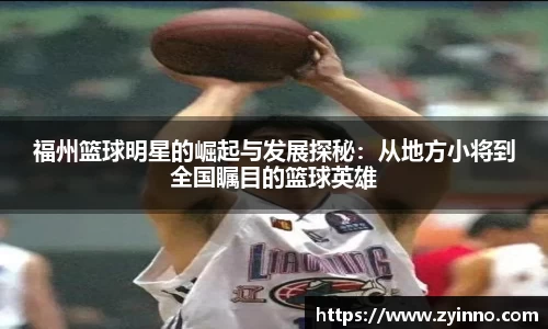 福州篮球明星的崛起与发展探秘：从地方小将到全国瞩目的篮球英雄